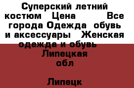 Суперский летний костюм › Цена ­ 900 - Все города Одежда, обувь и аксессуары » Женская одежда и обувь   . Липецкая обл.,Липецк г.